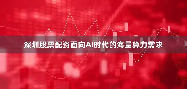 深圳股票配资面向AI时代的海量算力需求