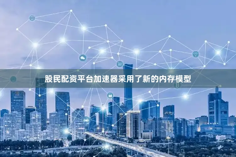 股民配资平台加速器采用了新的内存模型