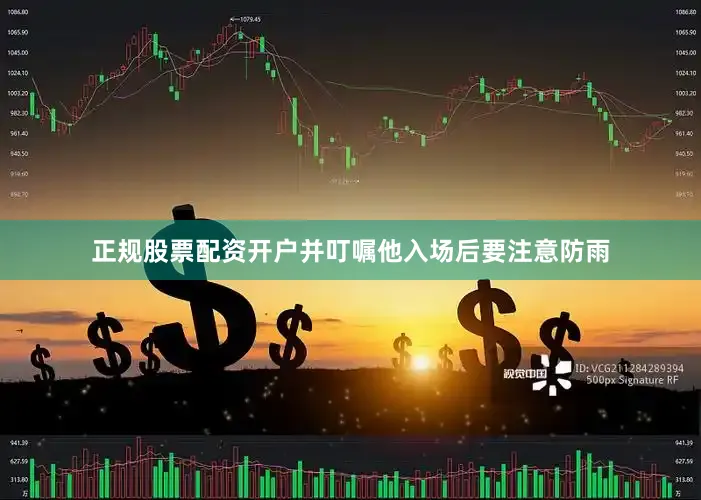 正规股票配资开户并叮嘱他入场后要注意防雨
