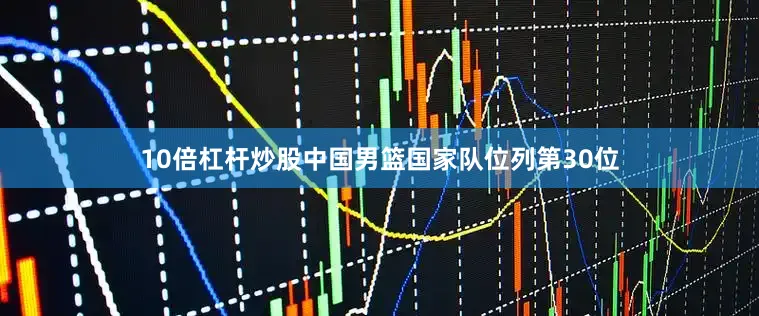 10倍杠杆炒股中国男篮国家队位列第30位