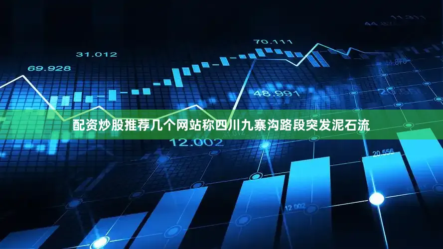 配资炒股推荐几个网站称四川九寨沟路段突发泥石流