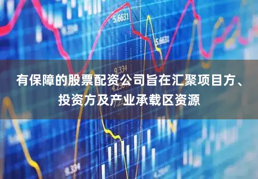有保障的股票配资公司旨在汇聚项目方、投资方及产业承载区资源