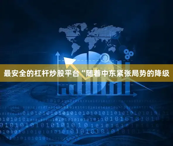 最安全的杠杆炒股平台“随着中东紧张局势的降级