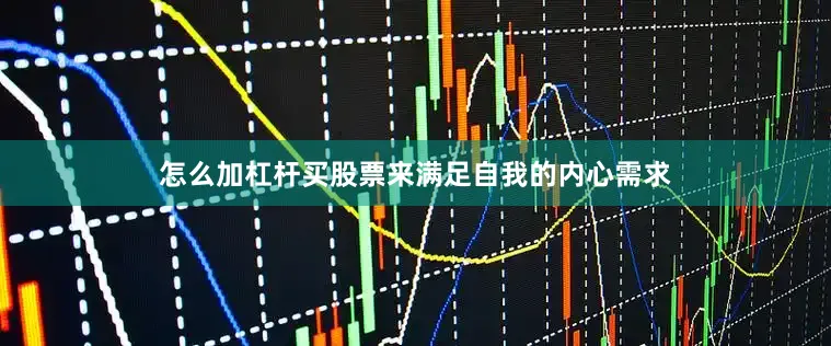 怎么加杠杆买股票来满足自我的内心需求
