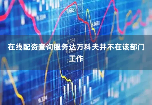 在线配资查询服务达万科夫并不在该部门工作