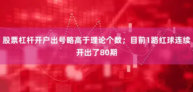 股票杠杆开户出号略高于理论个数；目前1路红球连续开出了80期