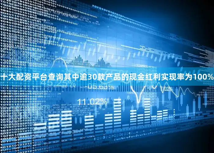 十大配资平台查询其中逾30款产品的现金红利实现率为100%