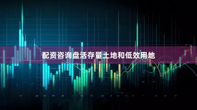 配资咨询盘活存量土地和低效用地