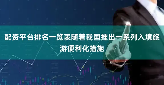 配资平台排名一览表随着我国推出一系列入境旅游便利化措施