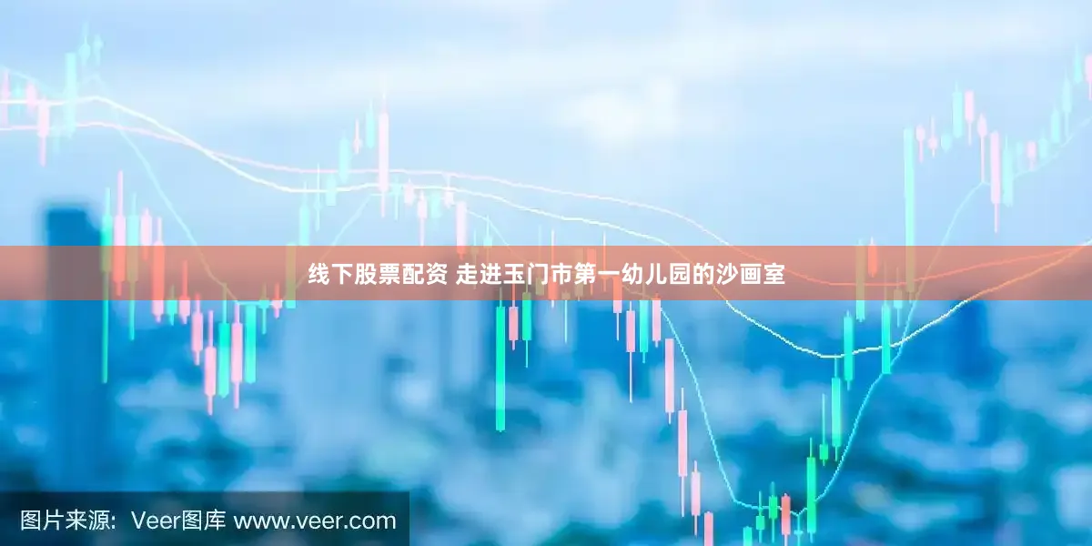 线下股票配资 走进玉门市第一幼儿园的沙画室