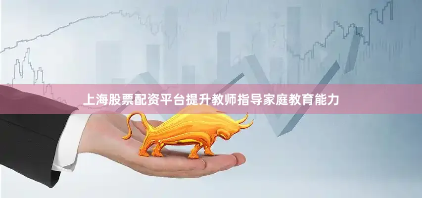 上海股票配资平台提升教师指导家庭教育能力
