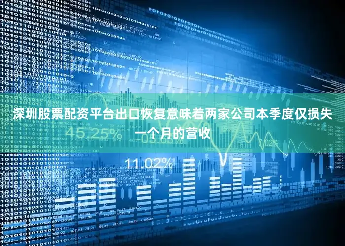 深圳股票配资平台出口恢复意味着两家公司本季度仅损失一个月的营收