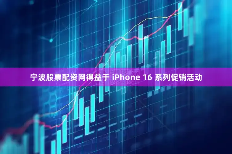 宁波股票配资网得益于 iPhone 16 系列促销活动