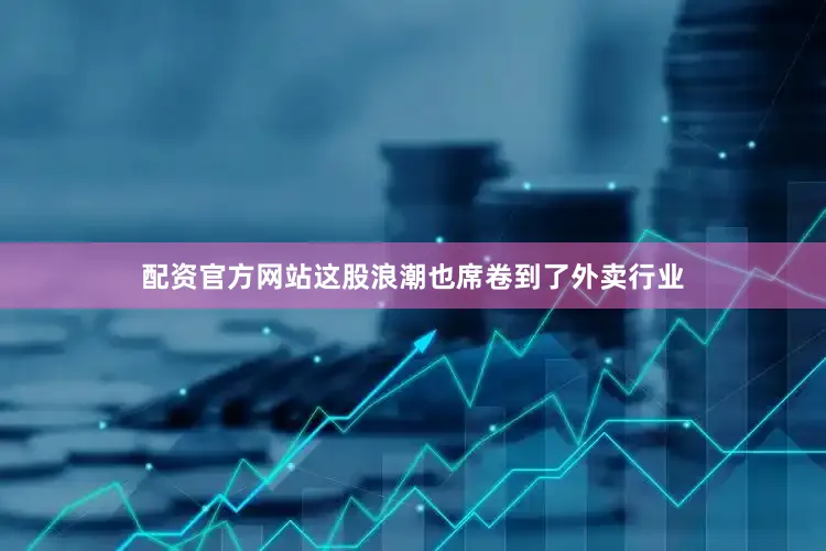 配资官方网站这股浪潮也席卷到了外卖行业