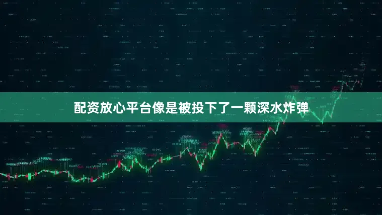 配资放心平台像是被投下了一颗深水炸弹