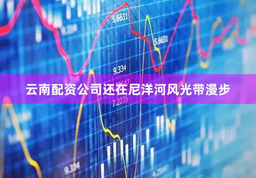 云南配资公司还在尼洋河风光带漫步