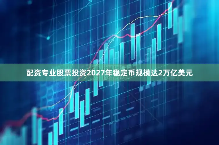 配资专业股票投资2027年稳定币规模达2万亿美元