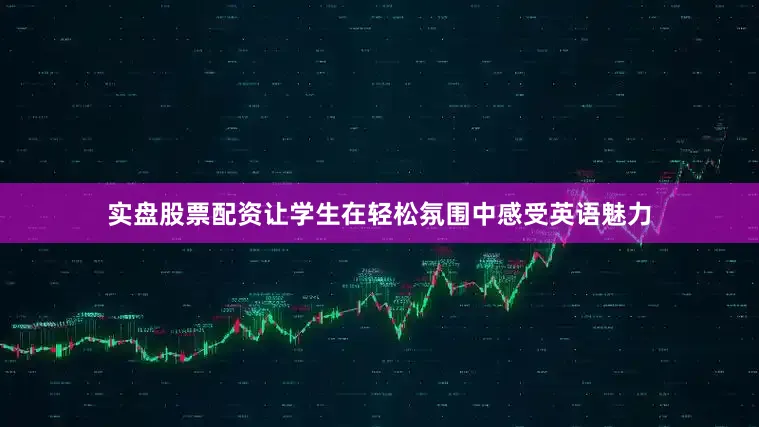 实盘股票配资让学生在轻松氛围中感受英语魅力