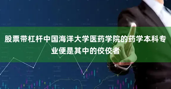 股票带杠杆中国海洋大学医药学院的药学本科专业便是其中的佼佼者