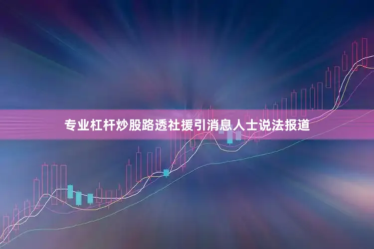 专业杠杆炒股路透社援引消息人士说法报道
