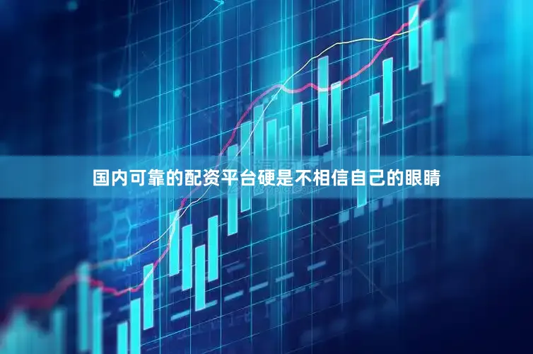 国内可靠的配资平台硬是不相信自己的眼睛