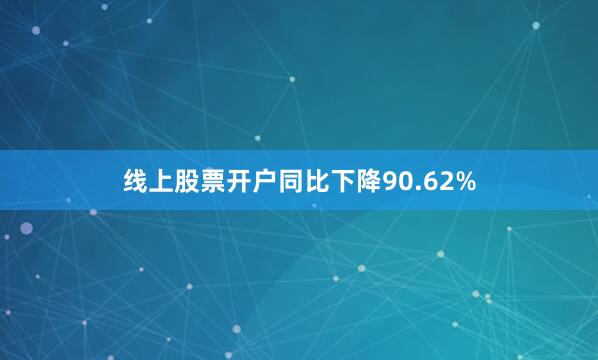 线上股票开户同比下降90.62%