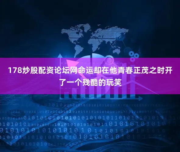 178炒股配资论坛网命运却在他青春正茂之时开了一个残酷的玩笑