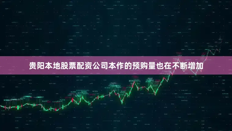 贵阳本地股票配资公司本作的预购量也在不断增加