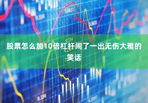 股票怎么加10倍杠杆闹了一出无伤大雅的笑话