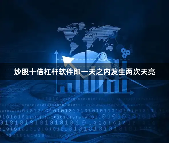 炒股十倍杠杆软件即一天之内发生两次天亮