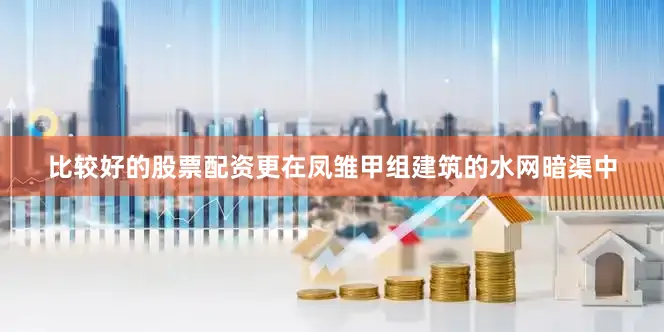 比较好的股票配资更在凤雏甲组建筑的水网暗渠中