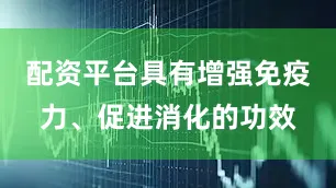 配资平台具有增强免疫力、促进消化的功效