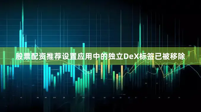 股票配资推荐设置应用中的独立DeX标签已被移除