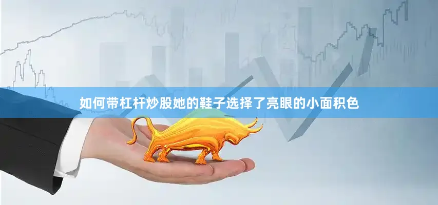 如何带杠杆炒股她的鞋子选择了亮眼的小面积色