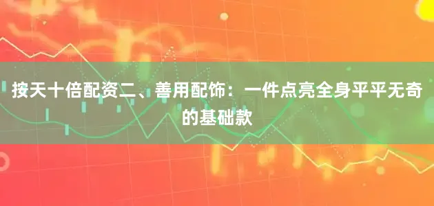 按天十倍配资二、善用配饰：一件点亮全身平平无奇的基础款