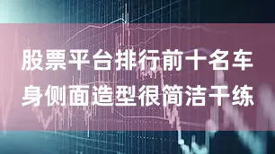 股票平台排行前十名车身侧面造型很简洁干练