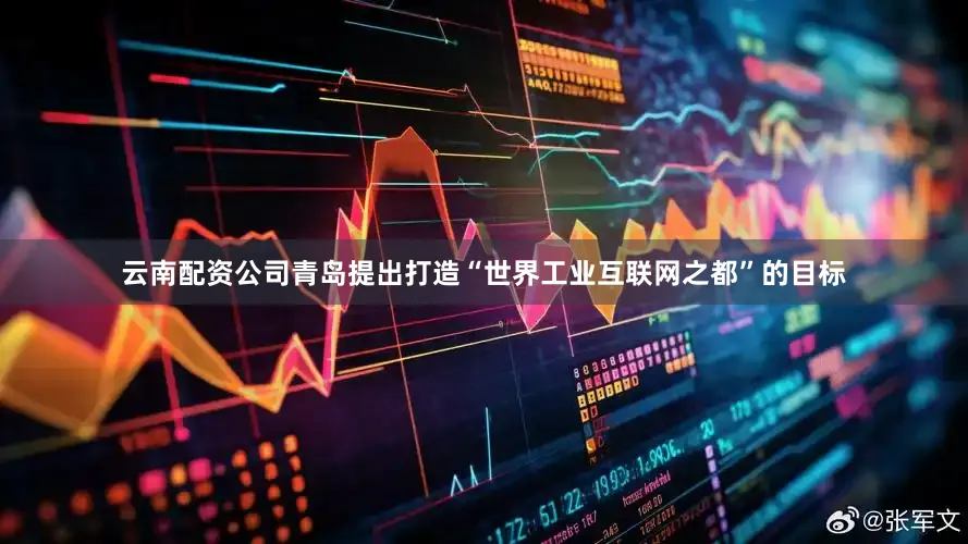云南配资公司青岛提出打造“世界工业互联网之都”的目标