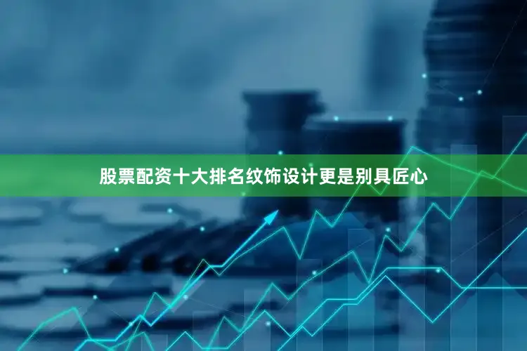 股票配资十大排名纹饰设计更是别具匠心