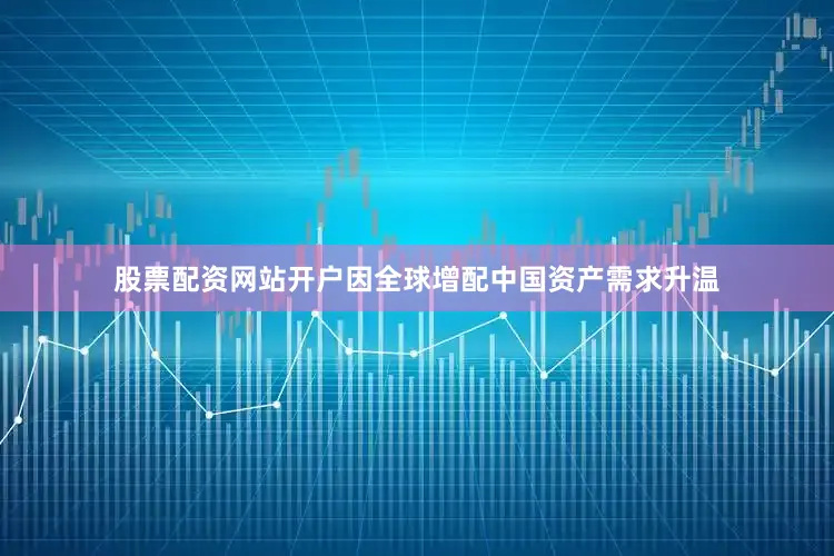 股票配资网站开户因全球增配中国资产需求升温