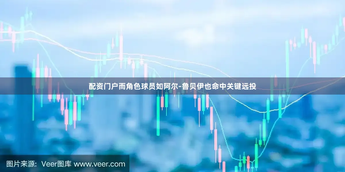 配资门户而角色球员如阿尔-鲁贝伊也命中关键远投