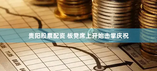 贵阳股票配资 板凳席上开始击掌庆祝
