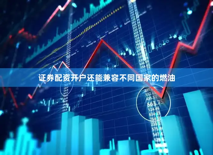 证券配资开户还能兼容不同国家的燃油