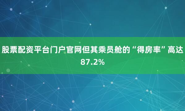 股票配资平台门户官网但其乘员舱的“得房率”高达87.2%