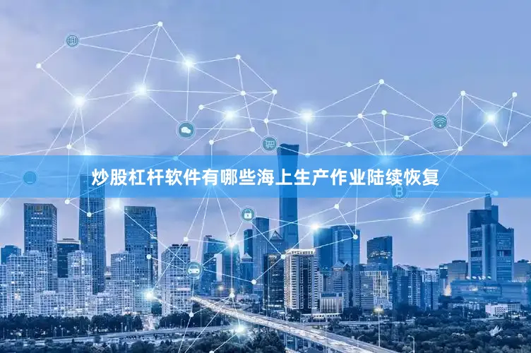 炒股杠杆软件有哪些海上生产作业陆续恢复