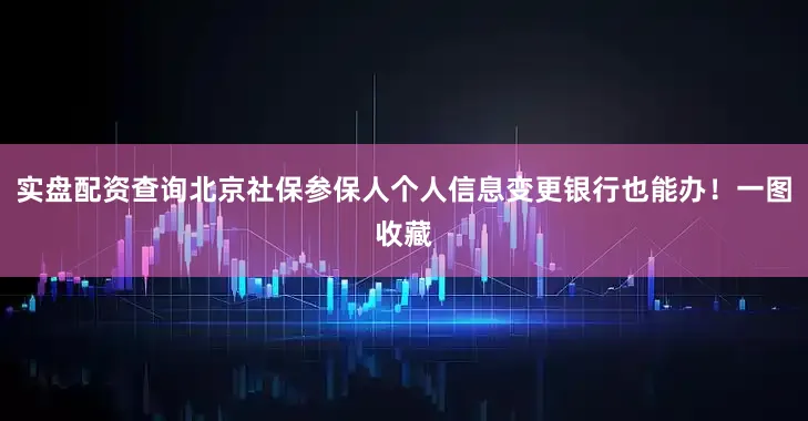 实盘配资查询北京社保参保人个人信息变更银行也能办！一图收藏