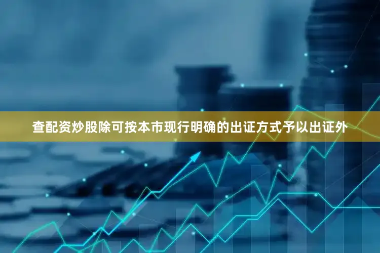 查配资炒股除可按本市现行明确的出证方式予以出证外