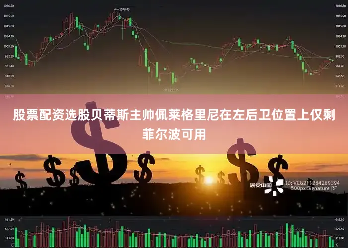 股票配资选股贝蒂斯主帅佩莱格里尼在左后卫位置上仅剩菲尔波可用
